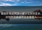 蘑菇影视官网这一波讨论突然变多，说到底还是细节太会拿捏人