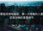 蘑菇视频电脑版：第一次接触的人最容易忽略的重要细节