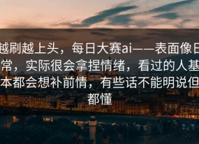 越刷越上头，每日大赛ai——表面像日常，实际很会拿捏情绪，看过的人基本都会想补前情，有些话不能明说但都懂