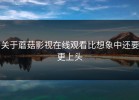 关于蘑菇影视在线观看比想象中还要更上头