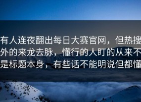 有人连夜翻出每日大赛官网，但热搜外的来龙去脉，懂行的人盯的从来不是标题本身，有些话不能明说但都懂