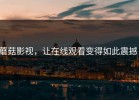 蘑菇影视，让在线观看变得如此震撼！