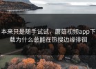 本来只是随手试试，蘑菇视频app下载为什么总能在热搜边缘徘徊
