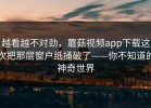 越看越不对劲，蘑菇视频app下载这次把那层窗户纸捅破了——你不知道的神奇世界