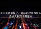 这回真被拿捏了，蘑菇短视频为什么会被人默默收藏起来