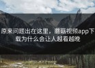 原来问题出在这里，蘑菇视频app下载为什么会让人越看越晚