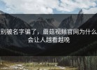别被名字骗了，蘑菇视频官网为什么会让人越看越晚