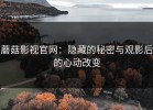 蘑菇影视官网：隐藏的秘密与观影后的心动改变