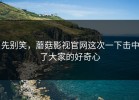 先别笑，蘑菇影视官网这次一下击中了大家的好奇心