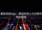 蘑菇视频App：满足好奇心与创意的奇妙旅程