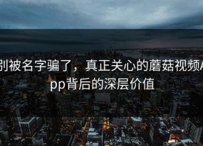 别被名字骗了，真正关心的蘑菇视频App背后的深层价值