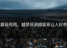 蘑菇视频，越是低调越容易让人好奇
