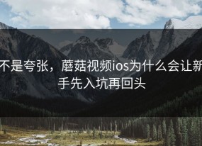 不是夸张，蘑菇视频ios为什么会让新手先入坑再回头