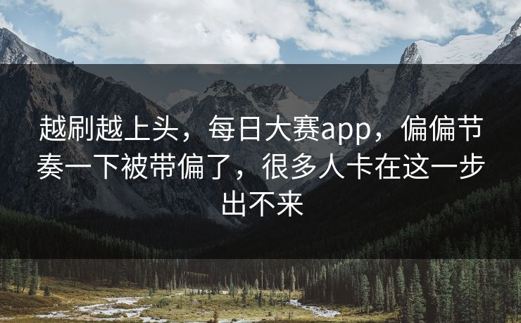 越刷越上头，每日大赛app，偏偏节奏一下被带偏了，很多人卡在这一步出不来