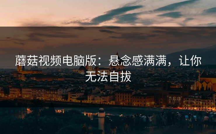 蘑菇视频电脑版：悬念感满满，让你无法自拔