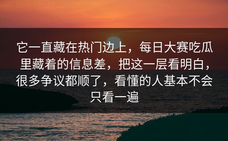 它一直藏在热门边上，每日大赛吃瓜里藏着的信息差，把这一层看明白，很多争议都顺了，看懂的人基本不会只看一遍