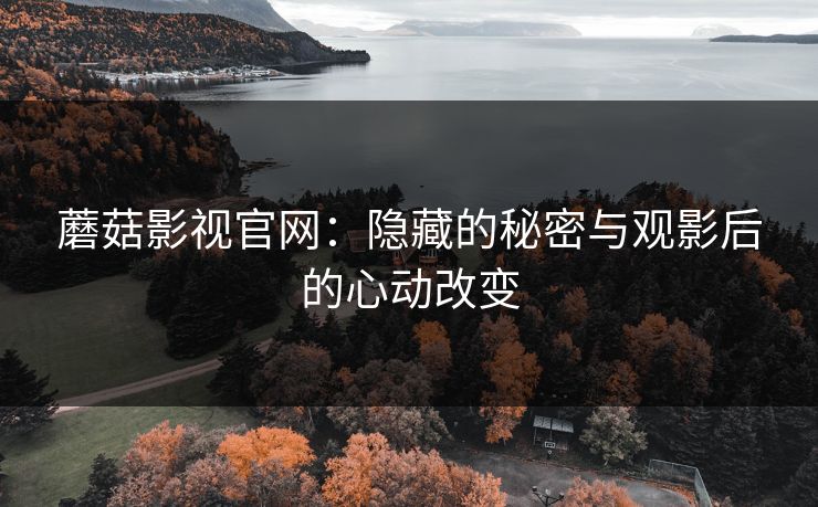 蘑菇影视官网：隐藏的秘密与观影后的心动改变
