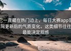 它一直藏在热门边上，每日大赛app官网更新后的气质变化，这类细节往往最能决定观感