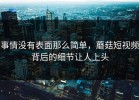 事情没有表面那么简单，蘑菇短视频背后的细节让人上头