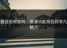 蘑菇视频官网：普通功能背后的非凡魅力