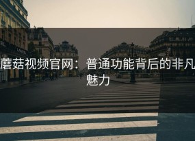 蘑菇视频官网：普通功能背后的非凡魅力