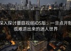 深入探讨蘑菇视频iOS版：一旦点开就很难退出来的迷人世界