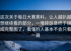 这次关于每日大赛黑料，让人越扒越想继续看的部分，一堆碎信息终于拼成完整图了，看懂的人基本不会只看一遍