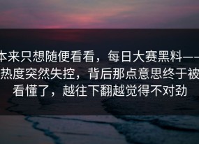 本来只想随便看看，每日大赛黑料——热度突然失控，背后那点意思终于被看懂了，越往下翻越觉得不对劲