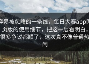 容易被忽略的一条线，每日大赛app网页版的使用细节，把这一层看明白，很多争议都顺了，这次真不像普通热闹