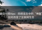蘑菇视频App：网络谣言中的“神器”如何改变了互联网生态