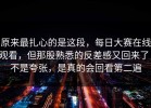 原来最扎心的是这段，每日大赛在线观看，但那股熟悉的反差感又回来了，不是夸张，是真的会回看第二遍