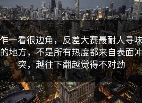 乍一看很边角，反差大赛最耐人寻味的地方，不是所有热度都来自表面冲突，越往下翻越觉得不对劲