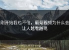 刚开始我也不信，蘑菇视频为什么会让人越看越晚