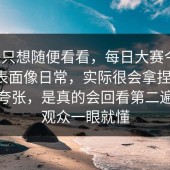 本来只想随便看看，每日大赛今日，偏偏表面像日常，实际很会拿捏情绪，不是夸张，是真的会回看第二遍，老观众一眼就懂