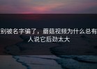 别被名字骗了，蘑菇视频为什么总有人说它后劲太大