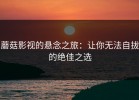 蘑菇影视的悬念之旅：让你无法自拔的绝佳之选