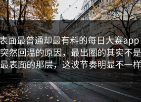 表面最普通却最有料的每日大赛app：突然回温的原因，最出圈的其实不是最表面的那层，这波节奏明显不一样