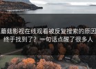 蘑菇影视在线观看被反复搜索的原因终于找到了？一句话点醒了很多人