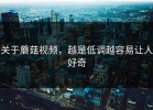 关于蘑菇视频，越是低调越容易让人好奇