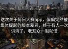 这次关于每日大赛app，偏偏突然被集体提起的版本差异，终于有人一次讲清了，老观众一眼就懂