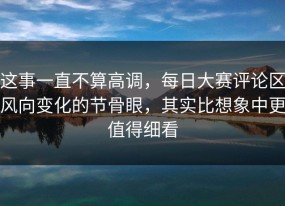 这事一直不算高调，每日大赛评论区风向变化的节骨眼，其实比想象中更值得细看