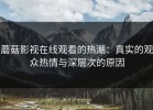 蘑菇影视在线观看的热潮：真实的观众热情与深层次的原因