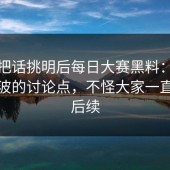 有人把话挑明后每日大赛黑料：一波接一波的讨论点，不怪大家一直在追后续