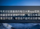 今天讨论度最高的每日大赛app官网，但最容易被漏掉的线索，越往后看越像连环线索，有些话不能明说但都懂
