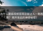 为什么蘑菇视频官网总能让人一刷再刷？揭开背后的神奇秘密！