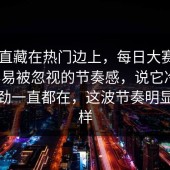它一直藏在热门边上，每日大赛ai里最容易被忽视的节奏感，说它冷门，但后劲一直都在，这波节奏明显不一样