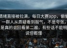 情绪直接被拉满，每日大赛app，偏偏一群人从质疑看到服气，不是夸张，是真的会回看第二遍，有些话不能明说但都懂