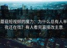 蘑菇短视频的魔力：为什么总有人半夜还在找？有人看完直接改主意