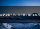 蘑菇视频官网：探寻藏在幕后的秘密
