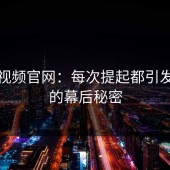 蘑菇视频官网：每次提起都引发讨论的幕后秘密